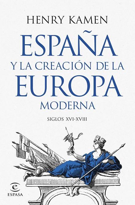 ESPAÑA Y LA CREACIÓN DE LA EUROPA MODERNA (SIGLOS XVI-XVIII) | 9788467073645 | KAMEN, HENRY