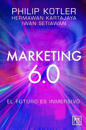 MARKETING 6.0 : EL FUTURO ES INMERSIVO | 9788410221093 | PHILIP KOTLER ; HERMAWAN KARTAJAYA ; IWAN SETIAWAN