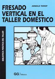 FRESADO VERTICAL EN EL TALLER DOMESTICO | 9789688872918 | THROP, ARNOLD