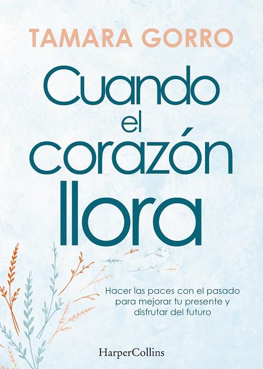 CUANDO EL CORAZÓN LLORA : HACER LAS PACES CON EL PASADO PARA MEJORAR TU PRESENTE | 9788491397359 | GORRO, TAMARA