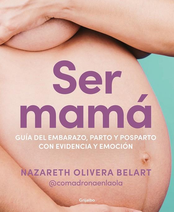 SER MAMÁ : GUÍA DE EMBARAZO, PARTO Y POSPARTO CON EVIDENCIA Y EMOCIÓN | 9788418055607 | OLIVERA BELART (@COMADRONAENLAOLA), NAZARETH