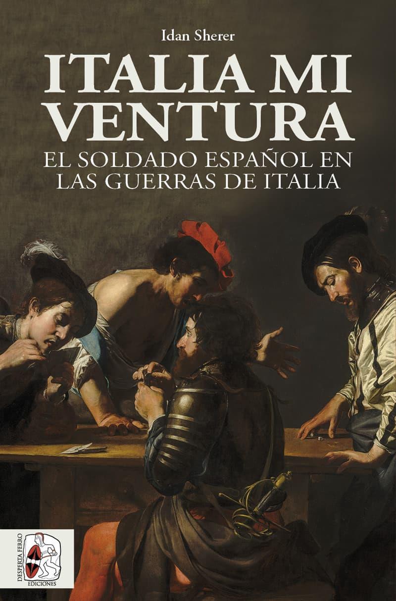 ITALIA MI VENTURA : EL SOLDADO ESPAÑOL EN LAS GUERRAS DE ITALIA | 9788412815856 | SHERER, IDAN