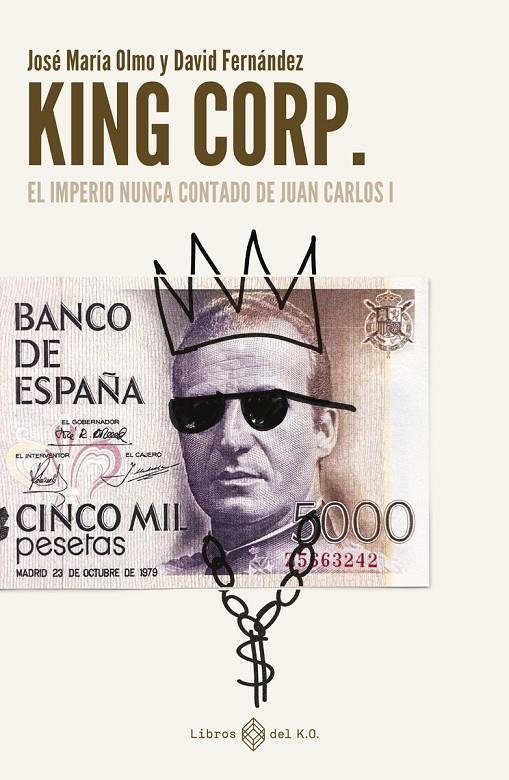 KING CORP :  EL IMPERIO NUNCA CONTADO DE JUAN CARLOS I | 9788419119308 | FERNÁNDEZ, DAVID ;  OLMO, JOSÉ MARÍA