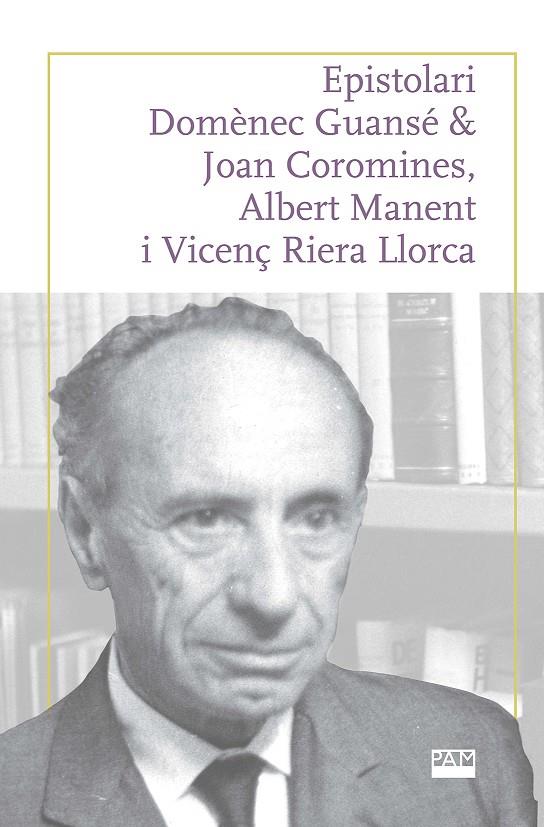 EPISTOLARI DOMÈNEC GUANSÉ & JOAN COROMINES, ALBERT MANENT I VICENÇ RIERA LLORCA | 9788491913337 | FERRER COSTA, JOSEP/PUJADAS MARQUÈS, JOAN