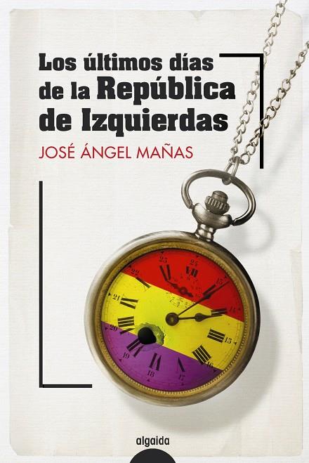 ÚLTIMOS DÍAS DE LA REPÚBLICA DE IZQUIERDAS, LOS | 9788491899082 | MAÑAS, JOSÉ ÁNGEL