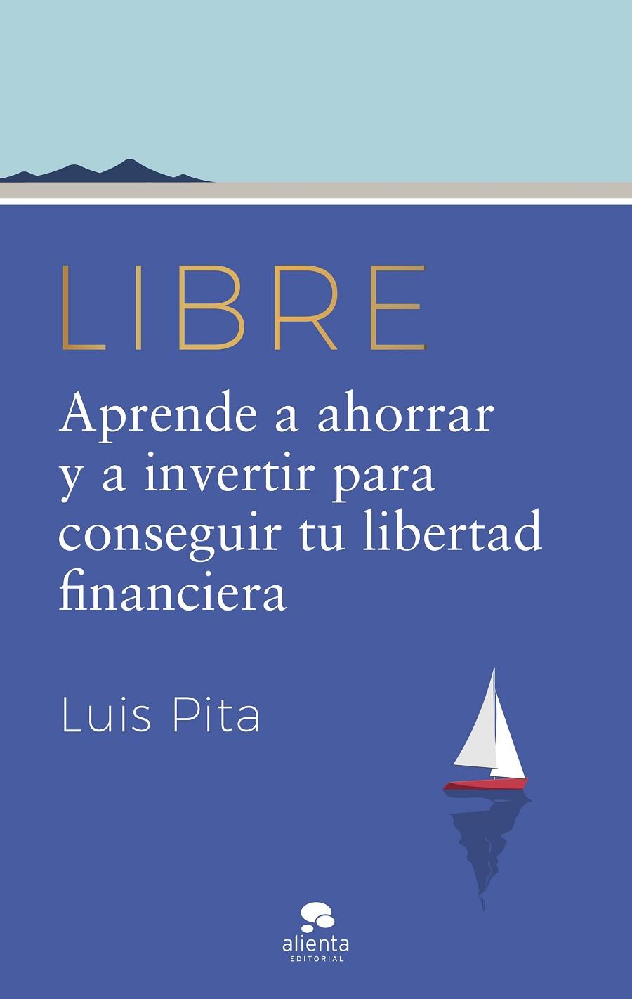 LIBRE : APRENDE A AHORRAR Y A INVERTIR PARA CONSEGUIR TU LIBERTAD FINANCIERA | 9788413442587 | PITA, LUIS